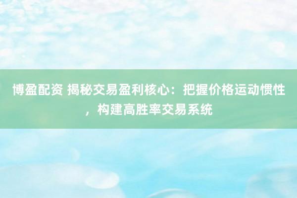 博盈配资 揭秘交易盈利核心：把握价格运动惯性，构建高胜率交易系统