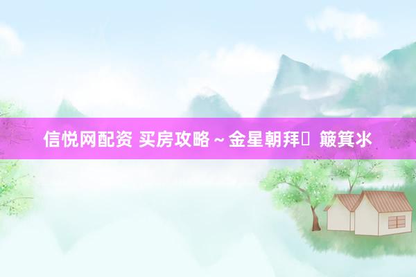 信悦网配资 买房攻略～金星朝拜➕簸箕氺