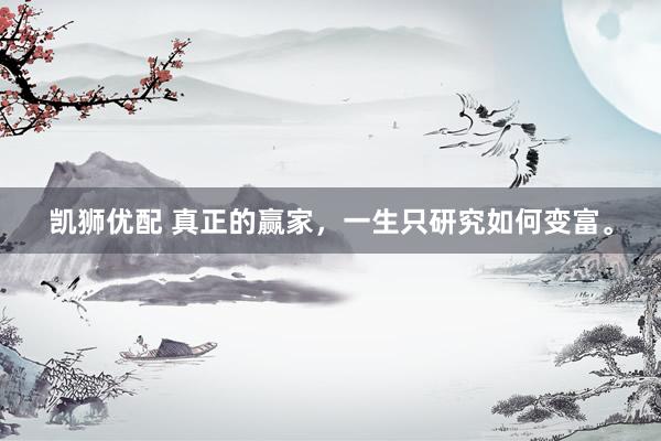 凯狮优配 真正的赢家，一生只研究如何变富。