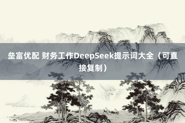 垒富优配 财务工作DeepSeek提示词大全（可直接复制）