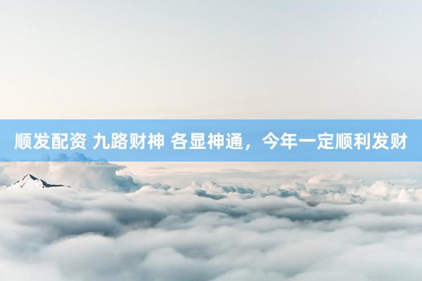 顺发配资 九路财神 各显神通，今年一定顺利发财
