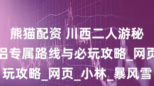 熊猫配资 川西二人游秘境探幽情侣专属路线与必玩攻略_网页_小林_暴风雪