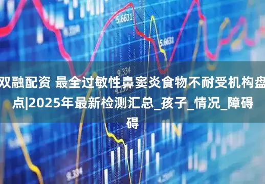 双融配资 最全过敏性鼻窦炎食物不耐受机构盘点|2025年最新检测汇总_孩子_情况_障碍