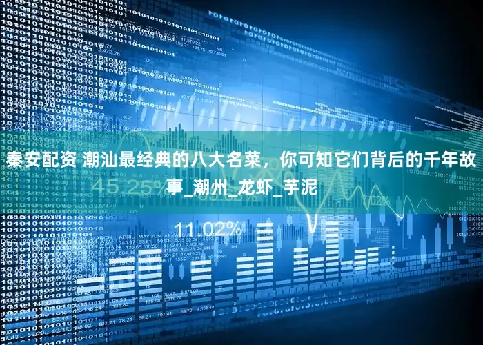 秦安配资 潮汕最经典的八大名菜，你可知它们背后的千年故事_潮州_龙虾_芋泥