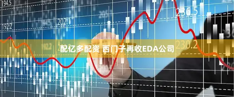 配亿多配资 西门子再收EDA公司