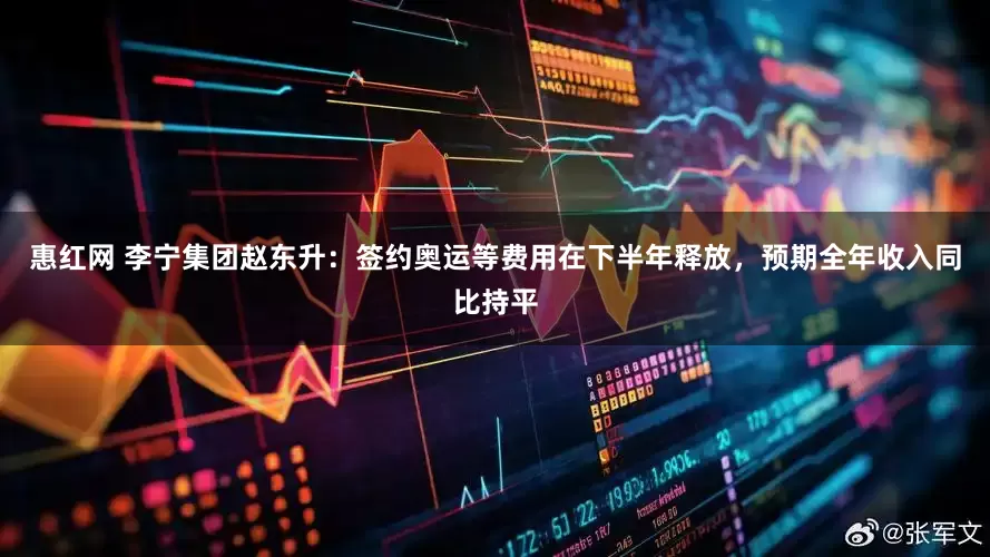 惠红网 李宁集团赵东升：签约奥运等费用在下半年释放，预期全年收入同比持平