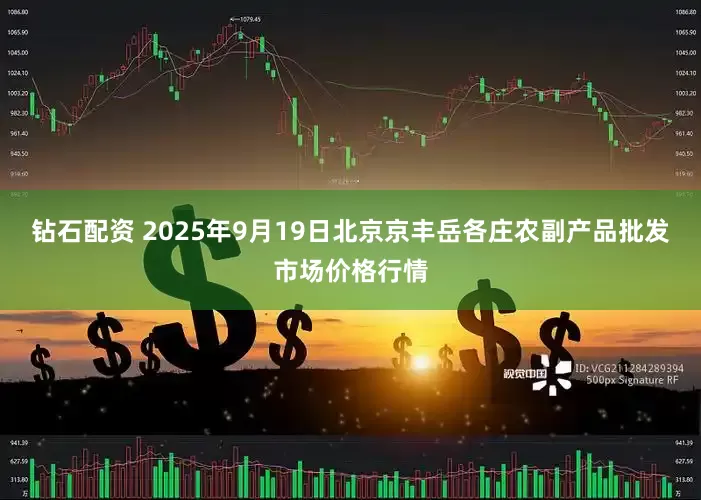 钻石配资 2025年9月19日北京京丰岳各庄农副产品批发市场价格行情