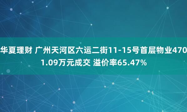 华夏理财 广州天河区六运二街11-15号首层物业4701.09万元成交 溢价率65.47%