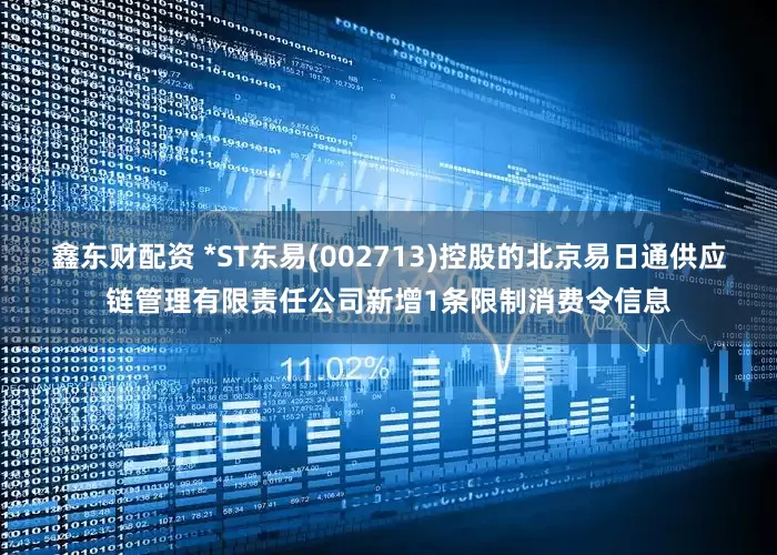 鑫东财配资 *ST东易(002713)控股的北京易日通供应链管理有限责任公司新增1条限制消费令信息