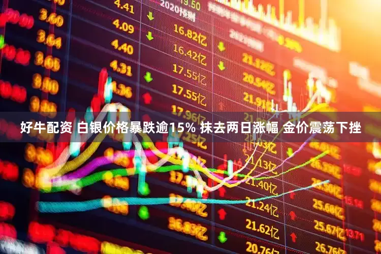好牛配资 白银价格暴跌逾15% 抹去两日涨幅 金价震荡下挫
