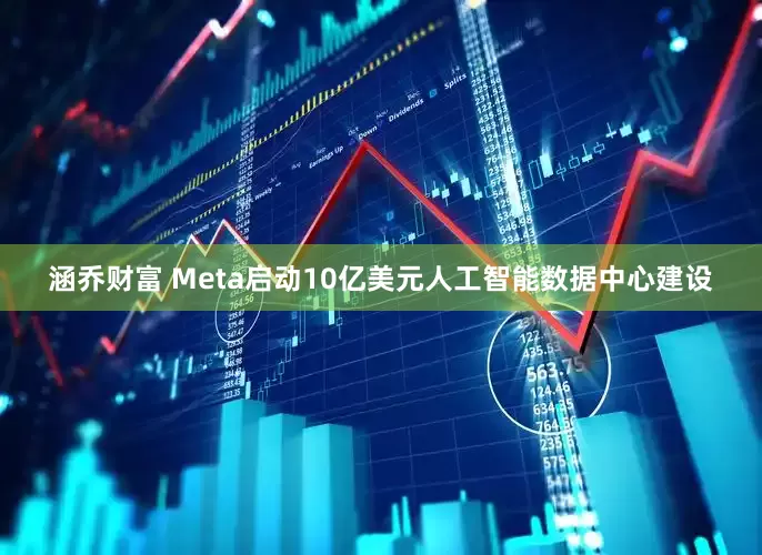 涵乔财富 Meta启动10亿美元人工智能数据中心建设