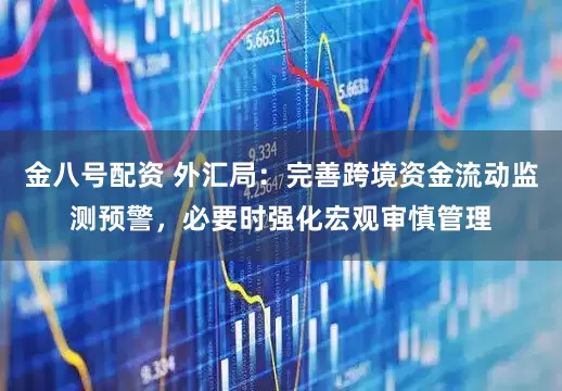 金八号配资 外汇局：完善跨境资金流动监测预警，必要时强化宏观审慎管理
